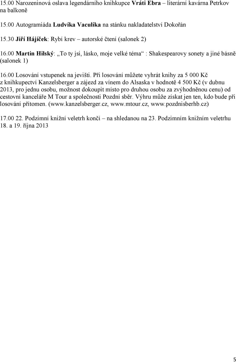 Při losování můžete vyhrát knihy za 5 000 Kč z knihkupectví Kanzelsberger a zájezd za vínem do Alsaska v hodnotě 4 500 Kč (v dubnu 2013, pro jednu osobu, možnost dokoupit místo pro druhou osobu za