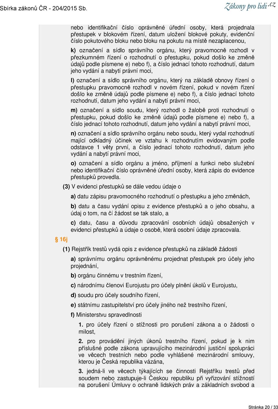 rozhodnutí, datum jeho vydání a nabytí právní moci, l) označení a sídlo správního orgánu, který na základě obnovy řízení o přestupku pravomocně rozhodl v novém řízení, pokud v novém řízení došlo ke