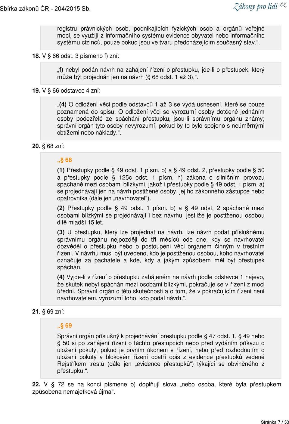 V 66 odstavec 4 zní: 20. 68 zní: 21. 69 zní: (4) O odložení věci podle odstavců 1 až 3 se vydá usnesení, které se pouze poznamená do spisu.