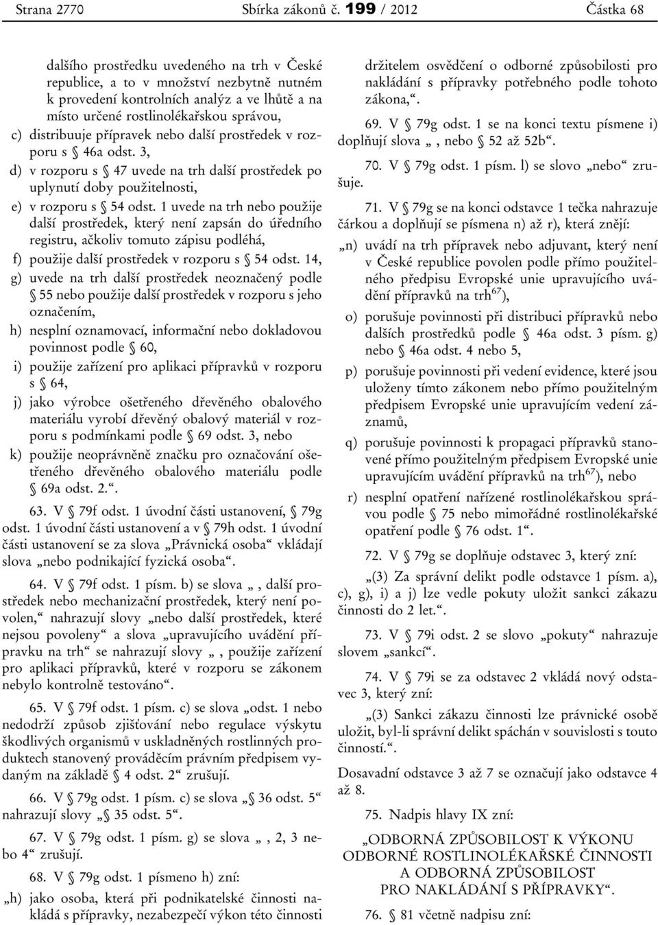 distribuuje přípravek nebo další prostředek v rozporu s 46a odst. 3, d) v rozporu s 47 uvede na trh další prostředek po uplynutí doby použitelnosti, e) v rozporu s 54 odst.