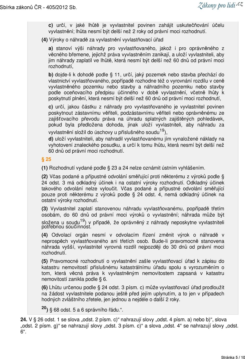 vyvlastniteli, aby jim náhrady zaplatil ve lhůtě, která nesmí být delší než 60 dnů od právní moci rozhodnutí, b) dojde-li k dohodě podle 11, určí, jaký pozemek nebo stavba přechází do vlastnictví