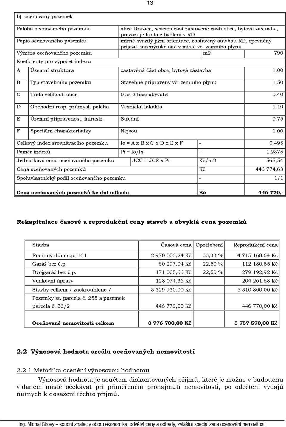 zemního plynu Výměra oceňovaného pozemku m2 790 Koeficienty pro výpočet indexu A Územní struktura zastavěná část obce, bytová zástavba 1.00 B Typ stavebního pozemku Stavebně připravený vč.