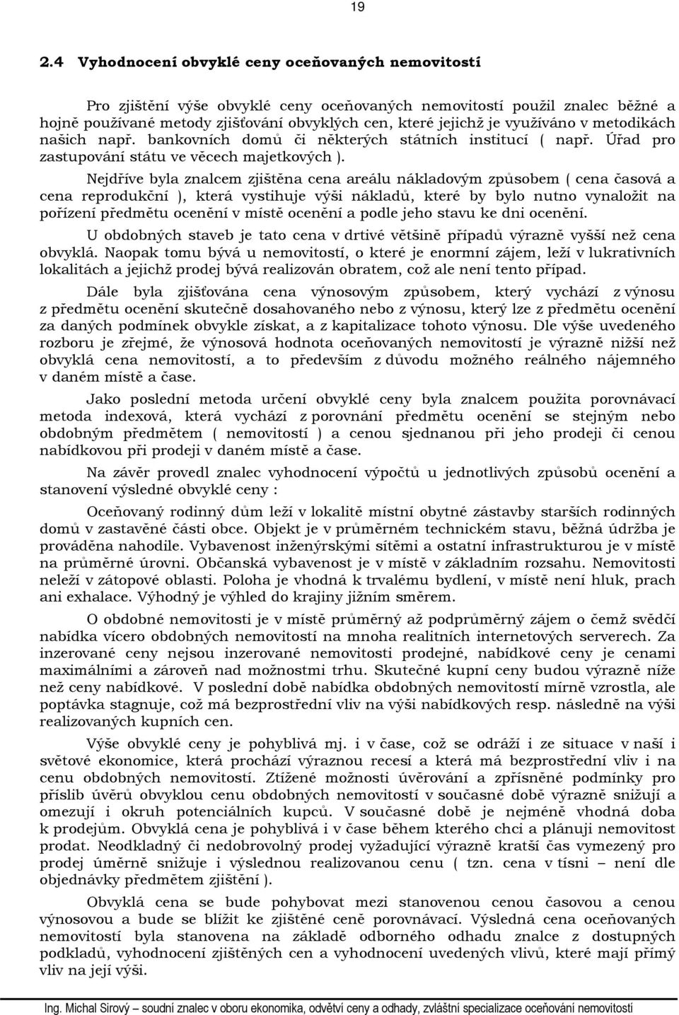 Nejdříve byla znalcem zjištěna cena areálu nákladovým způsobem ( cena časová a cena reprodukční ), která vystihuje výši nákladů, které by bylo nutno vynaložit na pořízení předmětu ocenění v místě