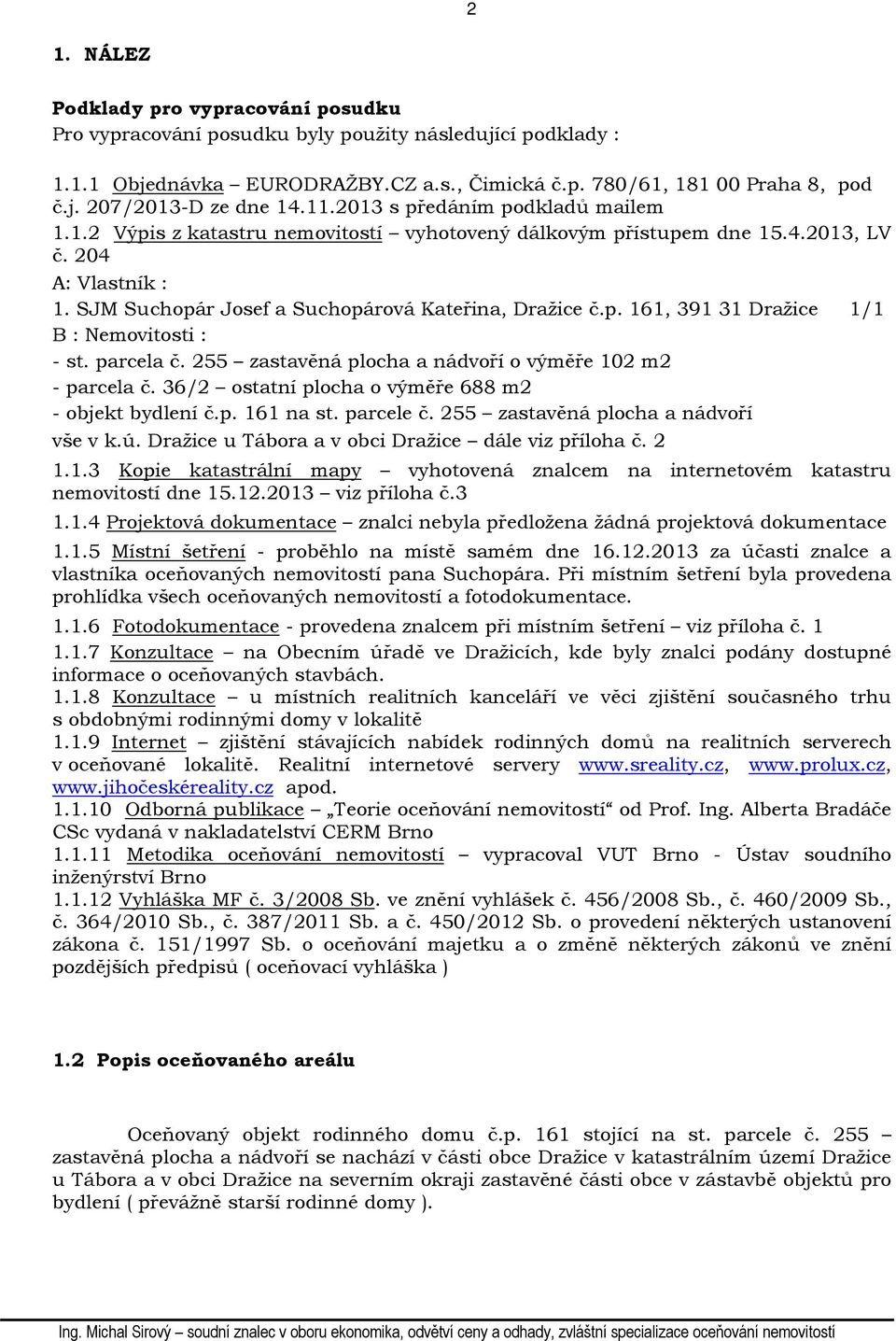 parcela č. 255 zastavěná plocha a nádvoří o výměře 102 m2 - parcela č. 36/2 ostatní plocha o výměře 688 m2 - objekt bydlení č.p. 161 na st. parcele č. 255 zastavěná plocha a nádvoří vše v k.ú.