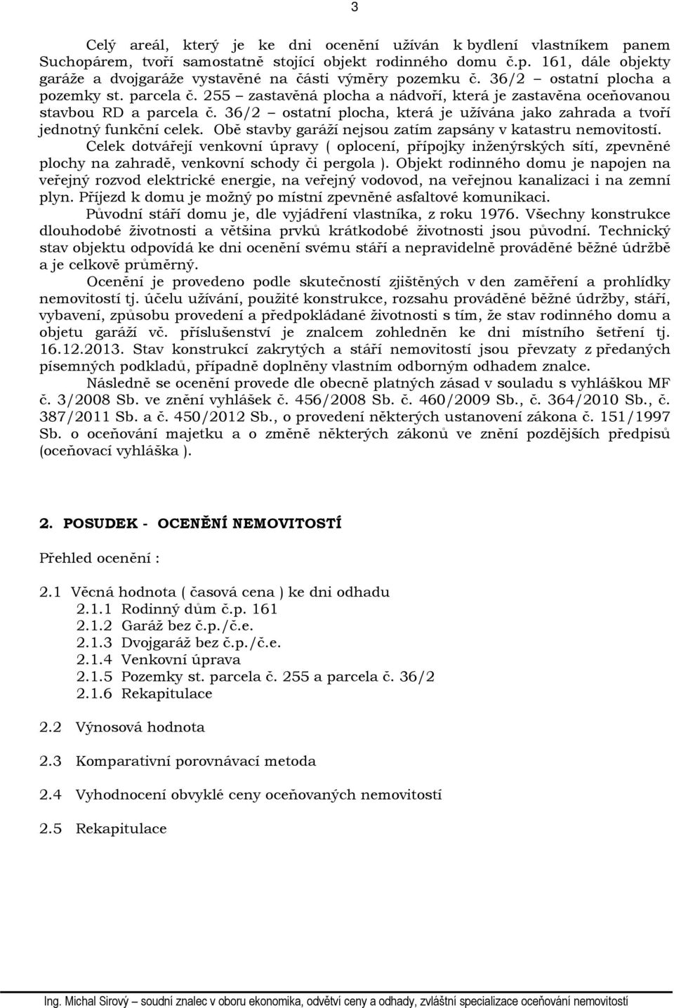 36/2 ostatní plocha, která je užívána jako zahrada a tvoří jednotný funkční celek. Obě stavby garáží nejsou zatím zapsány v katastru nemovitostí.