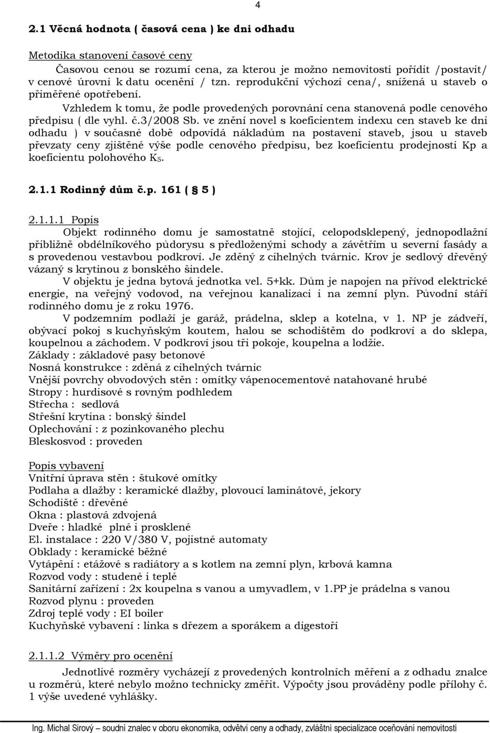 ve znění novel s koeficientem indexu cen staveb ke dni odhadu ) v současné době odpovídá nákladům na postavení staveb, jsou u staveb převzaty ceny zjištěné výše podle cenového předpisu, bez