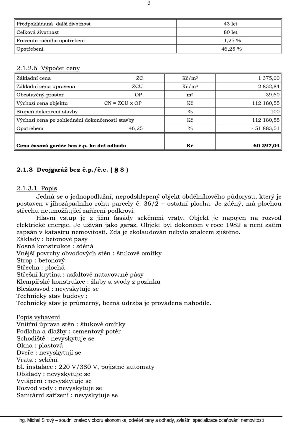 % 2.1.2.6 Výpočet ceny Základní cena ZC Kč/m 3 1 375,00 Základní cena upravená ZCU Kč/m 3 2 832,84 Obestavěný prostor OP m 3 39,60 Výchozí cena objektu CN = ZCU x OP Kč 112 180,55 Stupeň dokončení