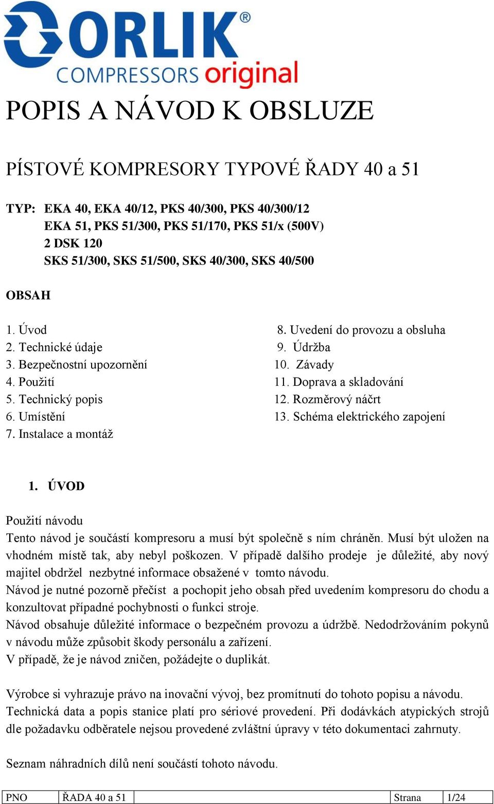 Rozměrový náčrt 6. Umístění 13. Schéma elektrického zapojení 7. Instalace a montáţ 1. ÚVOD Pouţití návodu Tento návod je součástí kompresoru a musí být společně s ním chráněn.