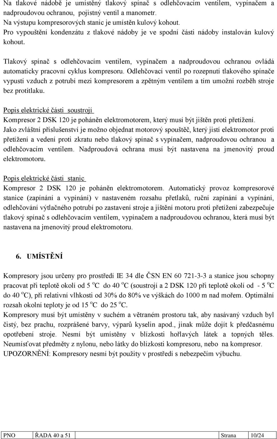 Tlakový spínač s odlehčovacím ventilem, vypínačem a nadproudovou ochranou ovládá automaticky pracovní cyklus kompresoru.