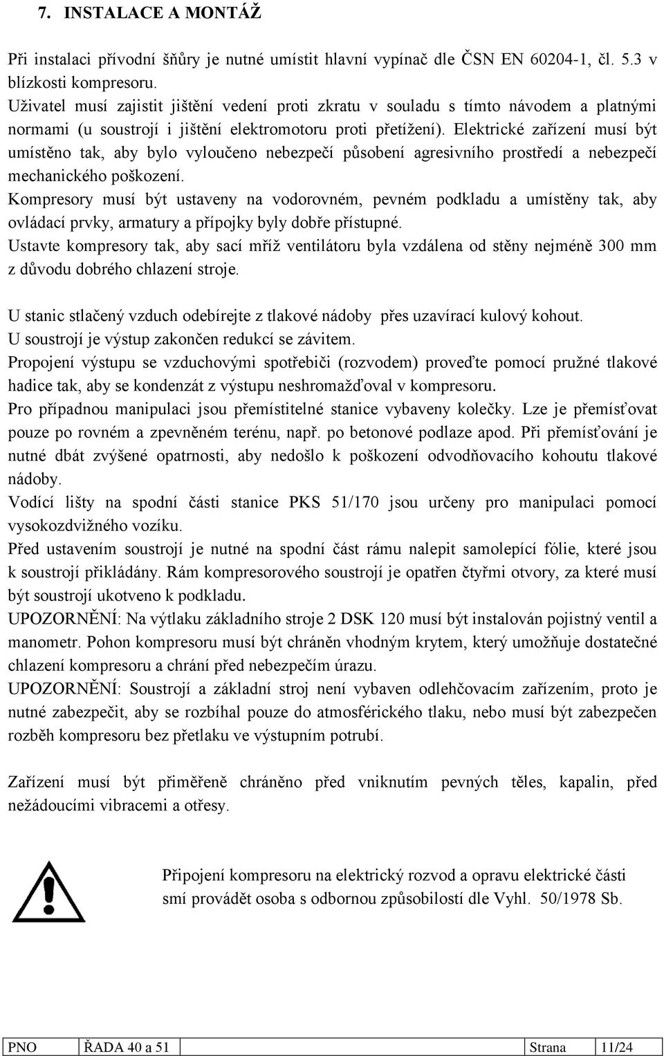 Elektrické zařízení musí být umístěno tak, aby bylo vyloučeno nebezpečí působení agresivního prostředí a nebezpečí mechanického poškození.