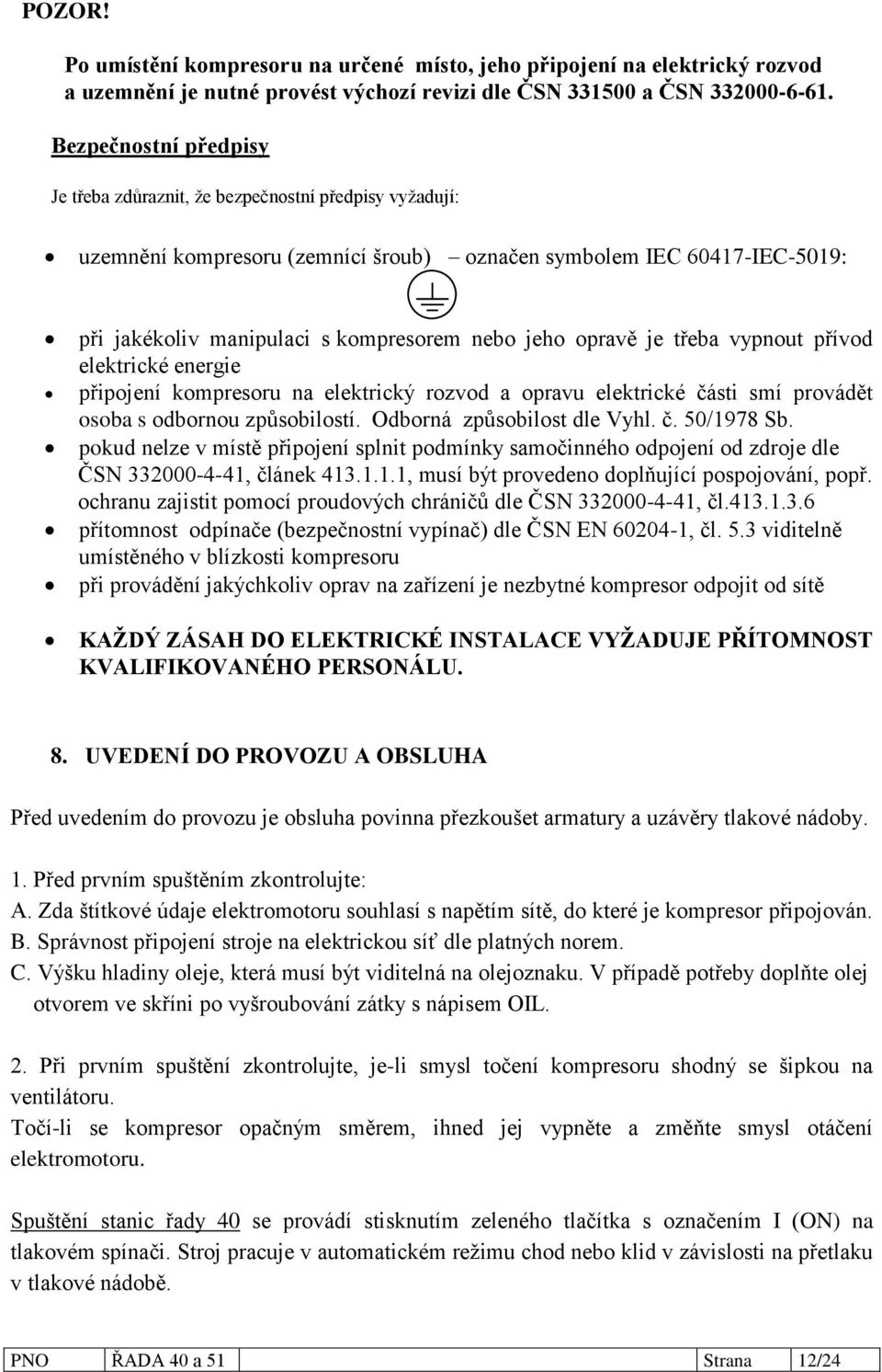 opravě je třeba vypnout přívod elektrické energie připojení kompresoru na elektrický rozvod a opravu elektrické části smí provádět osoba s odbornou způsobilostí. Odborná způsobilost dle Vyhl. č. 50/1978 Sb.
