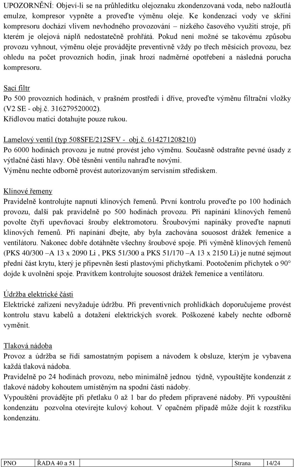 Pokud není moţné se takovému způsobu provozu vyhnout, výměnu oleje provádějte preventivně vţdy po třech měsících provozu, bez ohledu na počet provozních hodin, jinak hrozí nadměrné opotřebení a