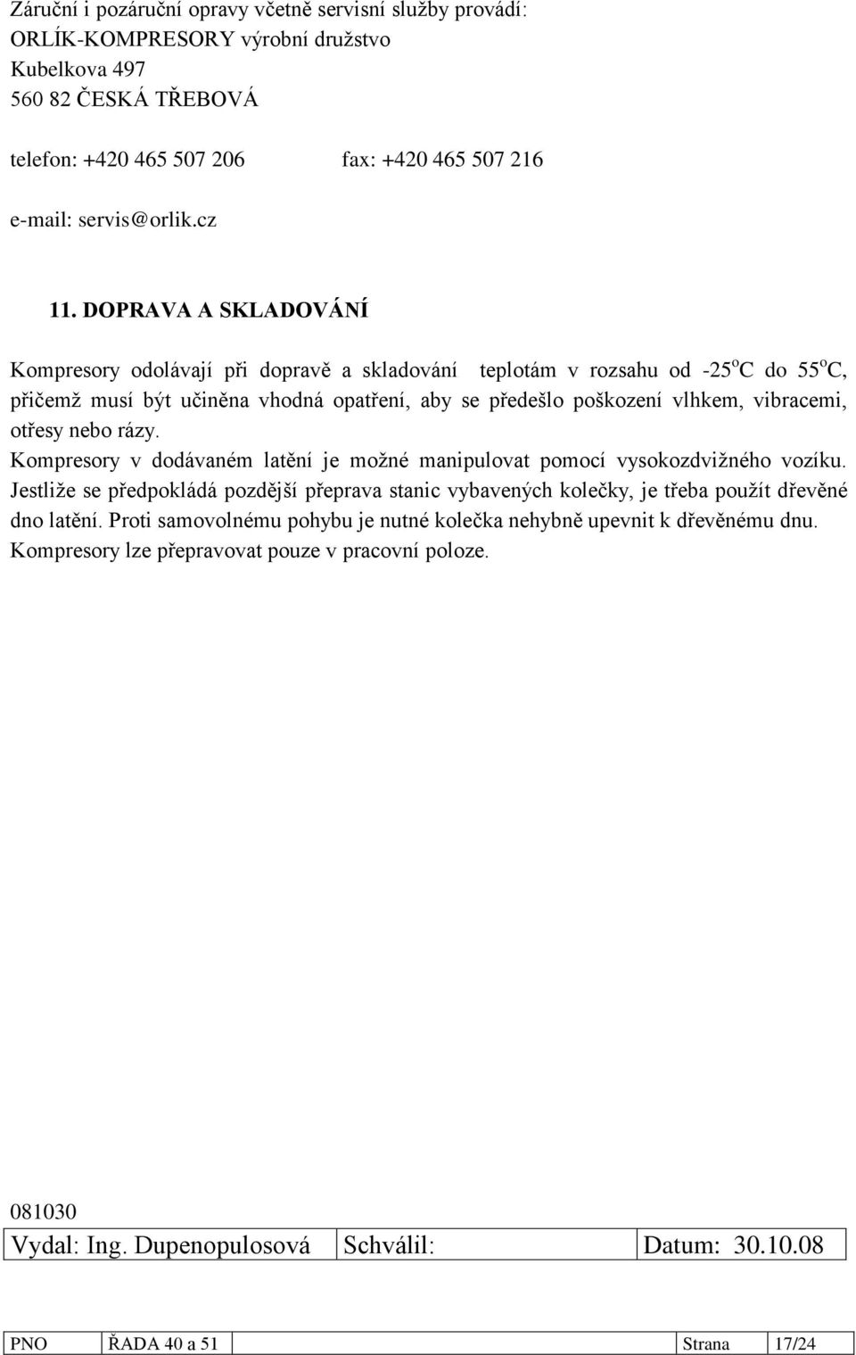 DOPRAVA A SKLADOVÁNÍ Kompresory odolávají při dopravě a skladování teplotám v rozsahu od -25 o C do 55 o C, přičemţ musí být učiněna vhodná opatření, aby se předešlo poškození vlhkem, vibracemi,