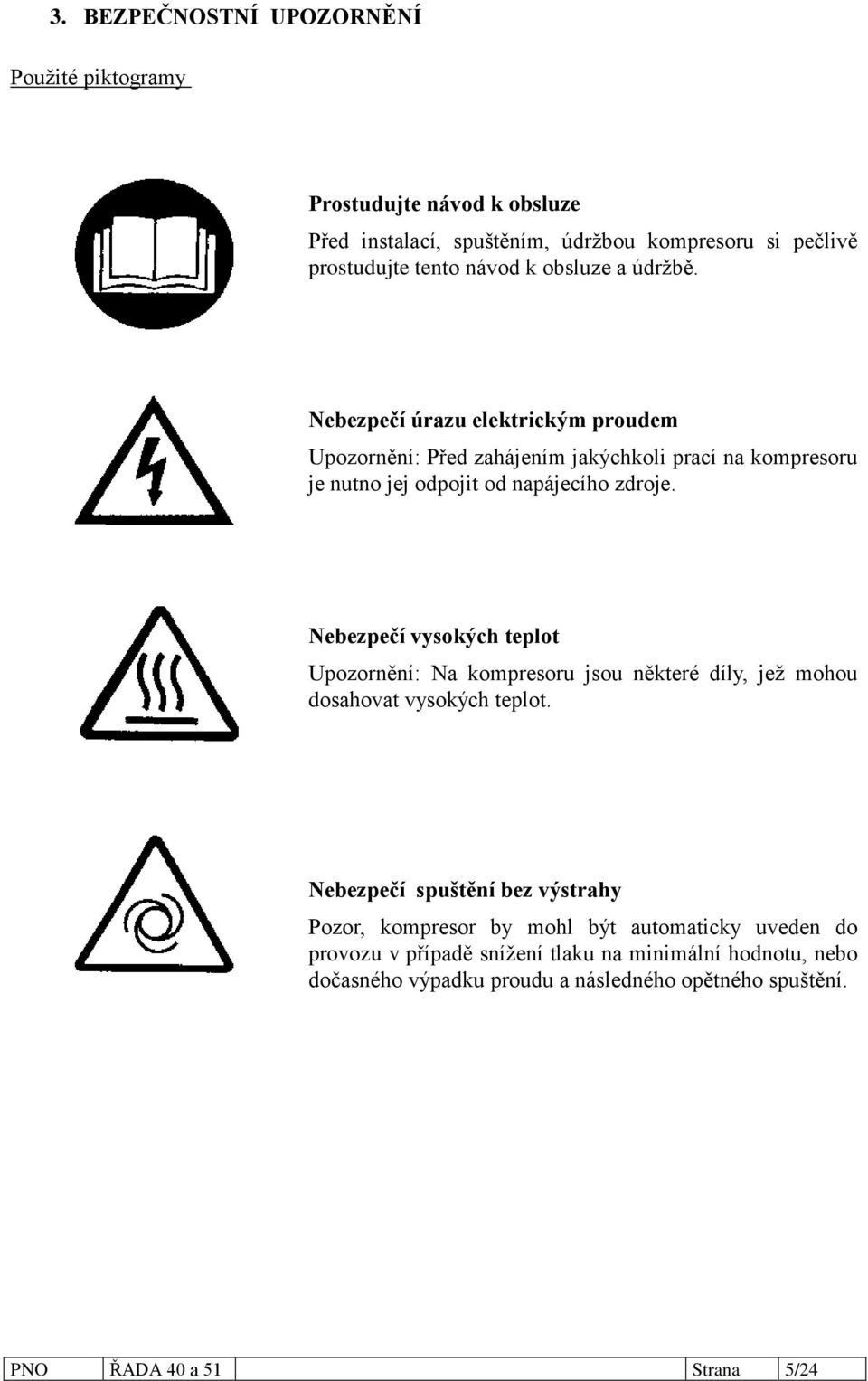 Nebezpečí vysokých teplot Upozornění: Na kompresoru jsou některé díly, jeţ mohou dosahovat vysokých teplot.