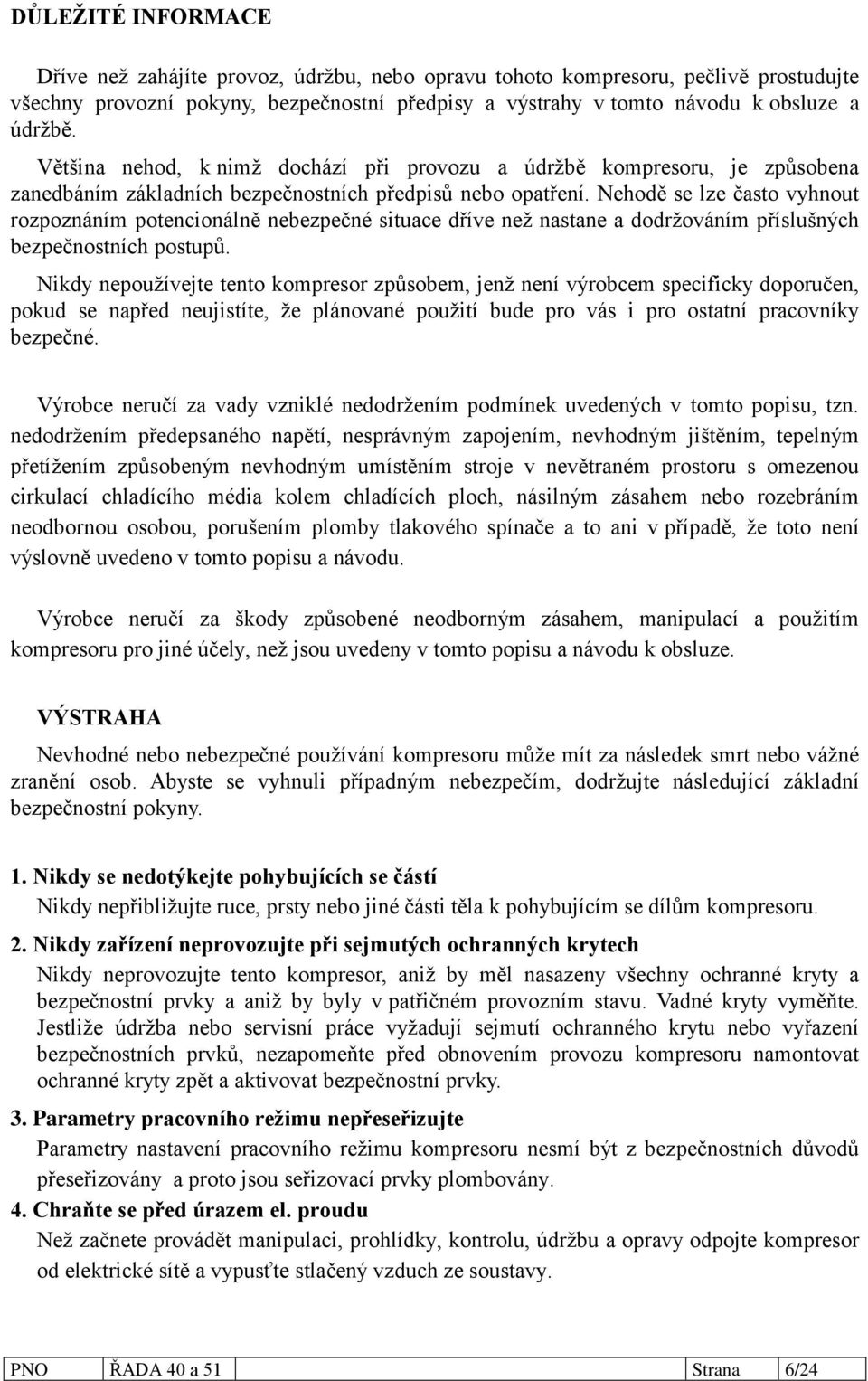 Nehodě se lze často vyhnout rozpoznáním potencionálně nebezpečné situace dříve neţ nastane a dodrţováním příslušných bezpečnostních postupů.
