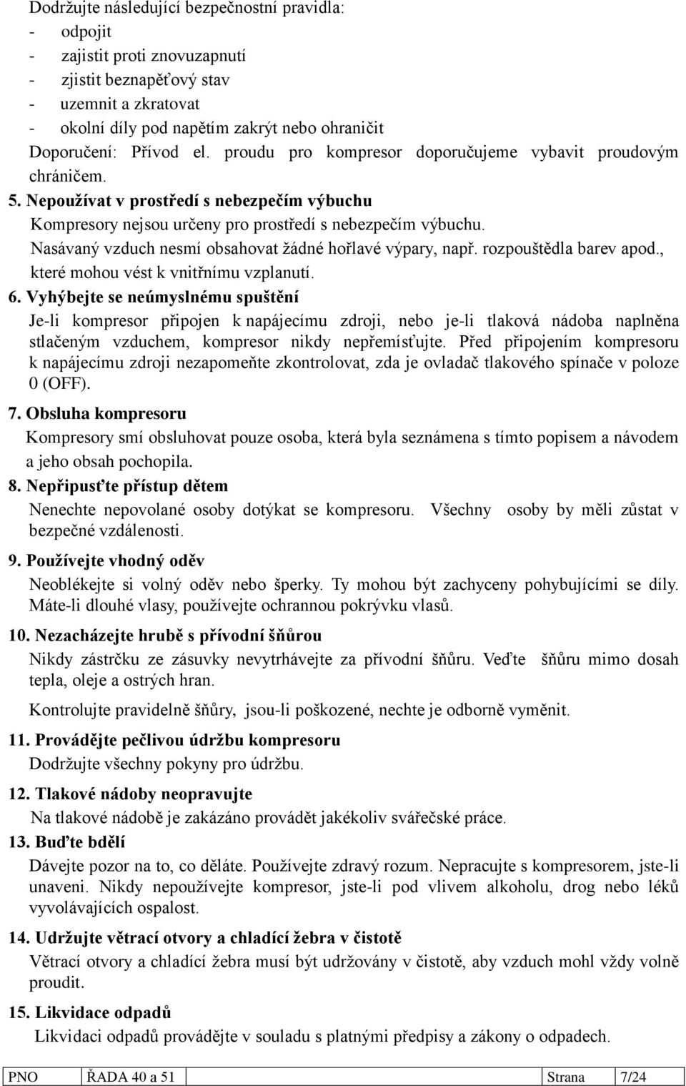 Nasávaný vzduch nesmí obsahovat ţádné hořlavé výpary, např. rozpouštědla barev apod., které mohou vést k vnitřnímu vzplanutí. 6.