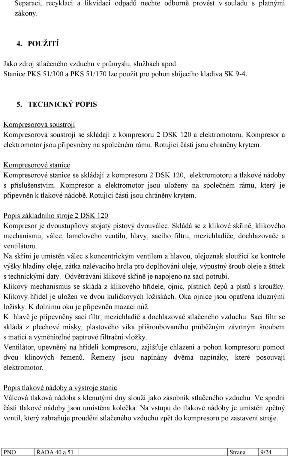 Kompresor a elektromotor jsou připevněny na společném rámu. Rotující části jsou chráněny krytem.