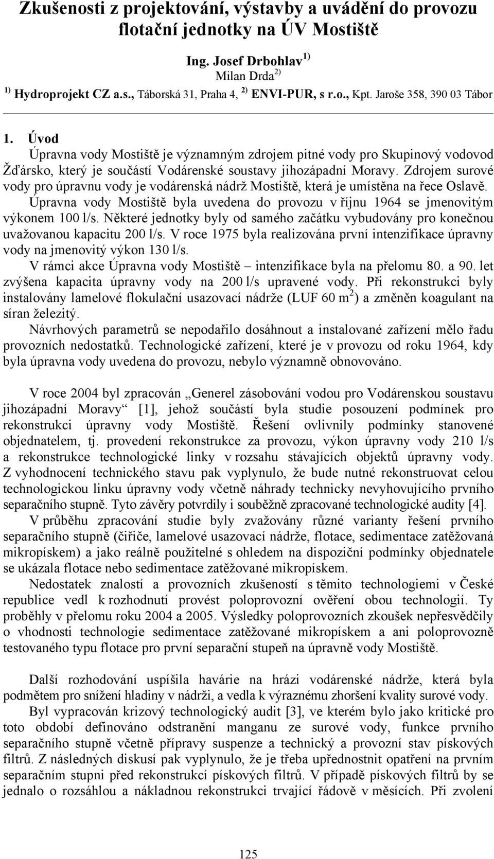 Zdrojem surové vody pro úpravnu vody je vodárenská nádrž Mostiště, která je umístěna na řece Oslavě. Úpravna vody Mostiště byla uvedena do provozu v říjnu 1964 se jmenovitým výkonem 100 l/s.