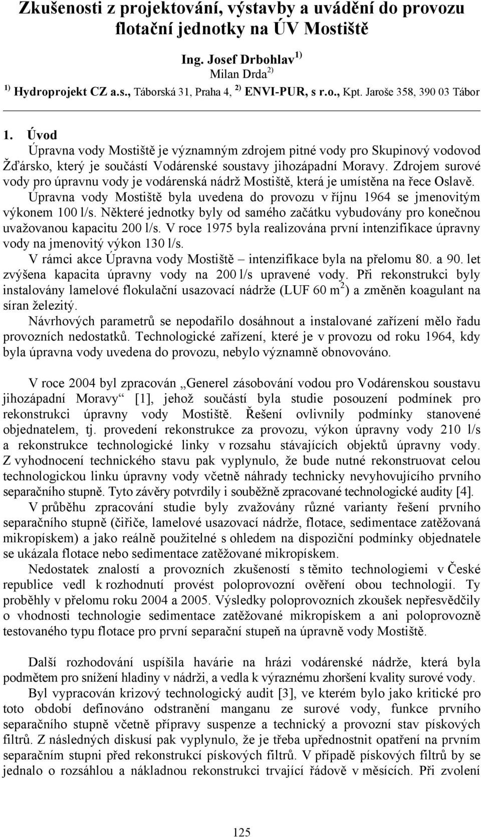 Zdrojem surové vody pro úpravnu vody je vodárenská nádrž Mostiště, která je umístěna na řece Oslavě. Úpravna vody Mostiště byla uvedena do provozu v říjnu 1964 se jmenovitým výkonem 100 l/s.