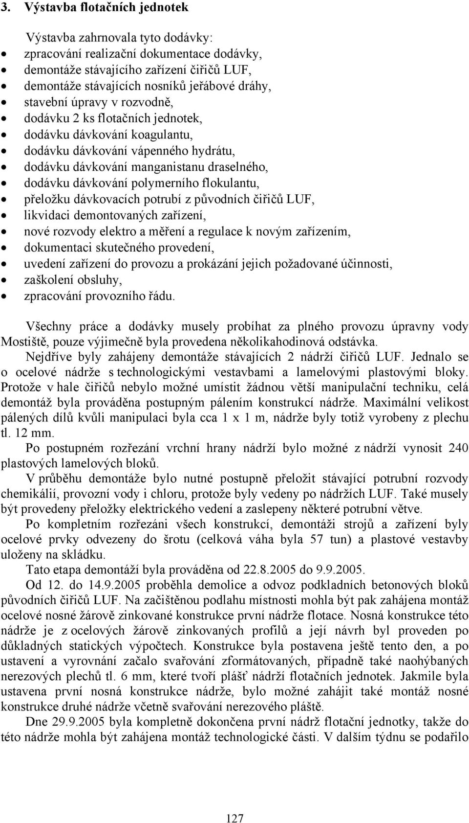 polymerního flokulantu, přeložku dávkovacích potrubí z původních čiřičů LUF, likvidaci demontovaných zařízení, nové rozvody elektro a měření a regulace k novým zařízením, dokumentaci skutečného