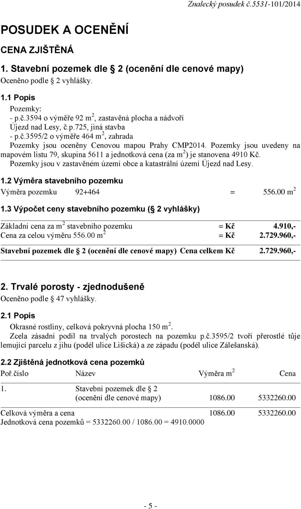 Pozemky jsou uvedeny na mapovém listu 79, skupina 5611 a jednotková cena (za m 2 ) je stanovena 4910 Kč. Pozemky jsou v zastavěném území obce a katastrální území Újezd nad Lesy. 1.