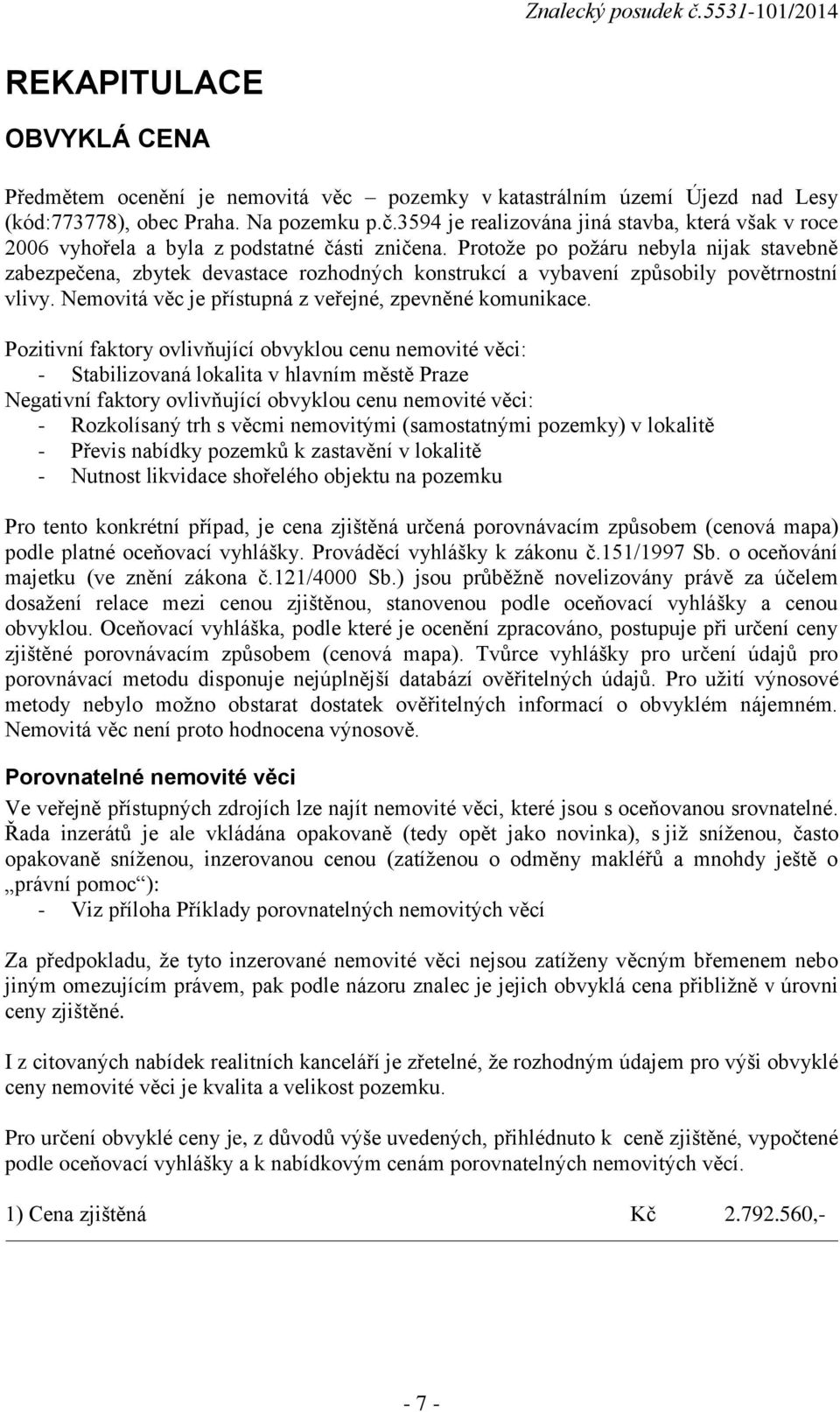 Protože po požáru nebyla nijak stavebně zabezpečena, zbytek devastace rozhodných konstrukcí a vybavení způsobily povětrnostní vlivy. Nemovitá věc je přístupná z veřejné, zpevněné komunikace.