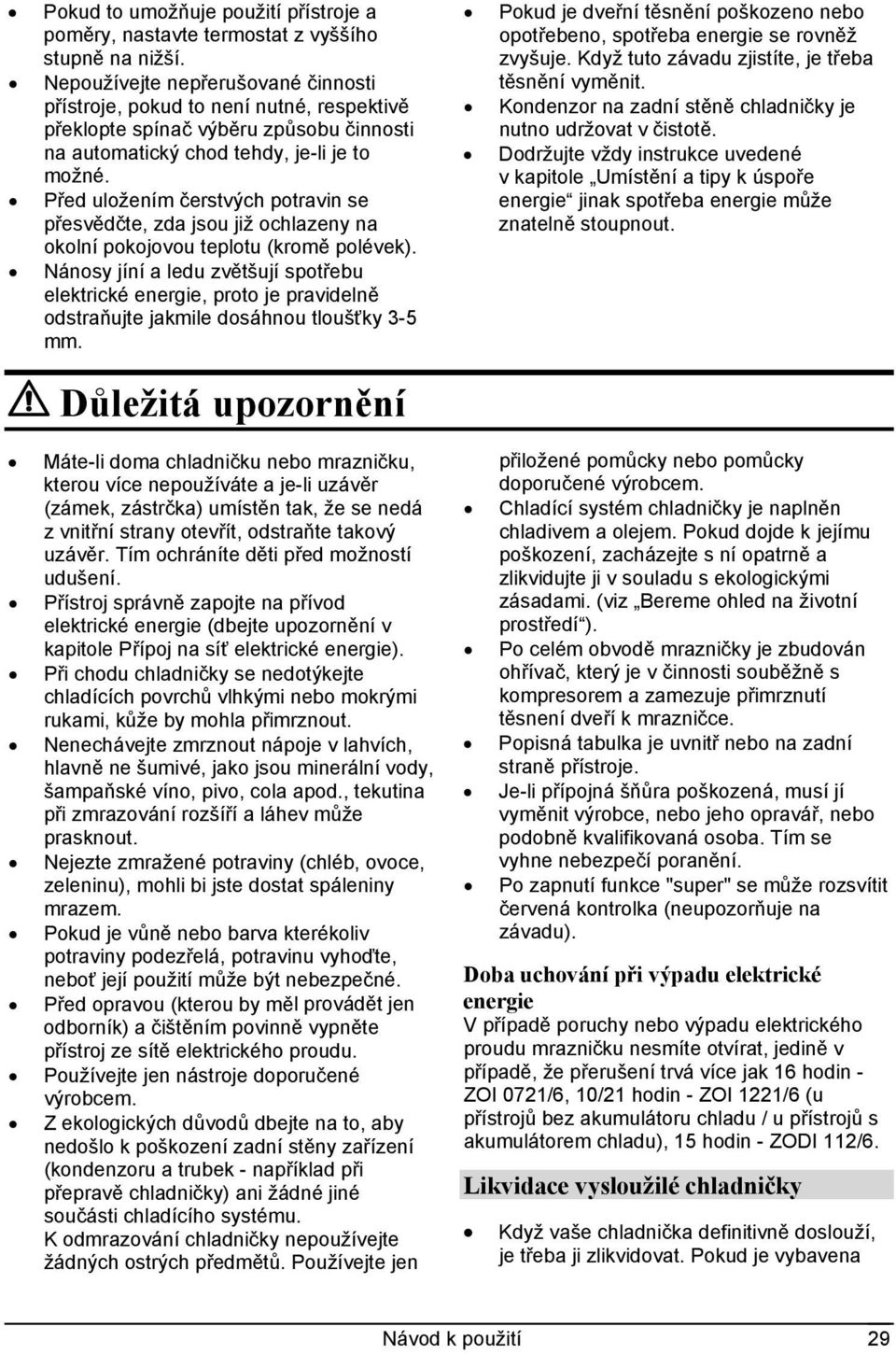 Před uložením čerstvých potravin se přesvědčte, zda jsou již ochlazeny na okolní pokojovou teplotu (kromě polévek).