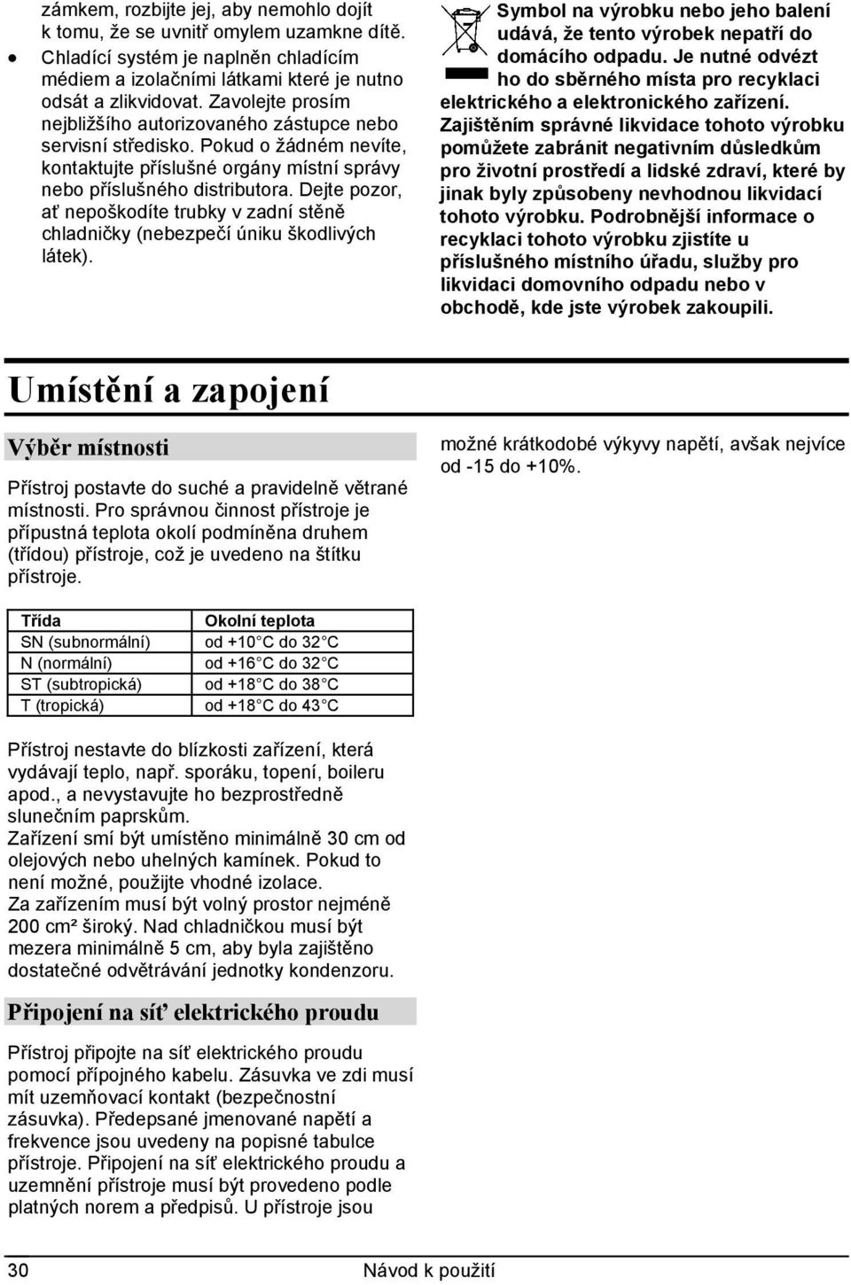 Dejte pozor, ať nepoškodíte trubky v zadní stěně chladničky (nebezpečí úniku škodlivých látek). Symbol na výrobku nebo jeho balení udává, že tento výrobek nepatří do domácího odpadu.