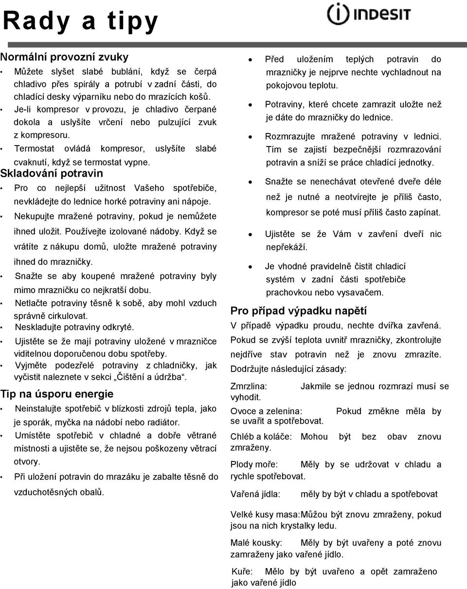 Skladování potravin Pro co nejlepší užitnost Vašeho spotřebiče, nevkládejte do lednice horké potraviny ani nápoje. Nekupujte mražené potraviny, pokud je nemůžete ihned uložit.