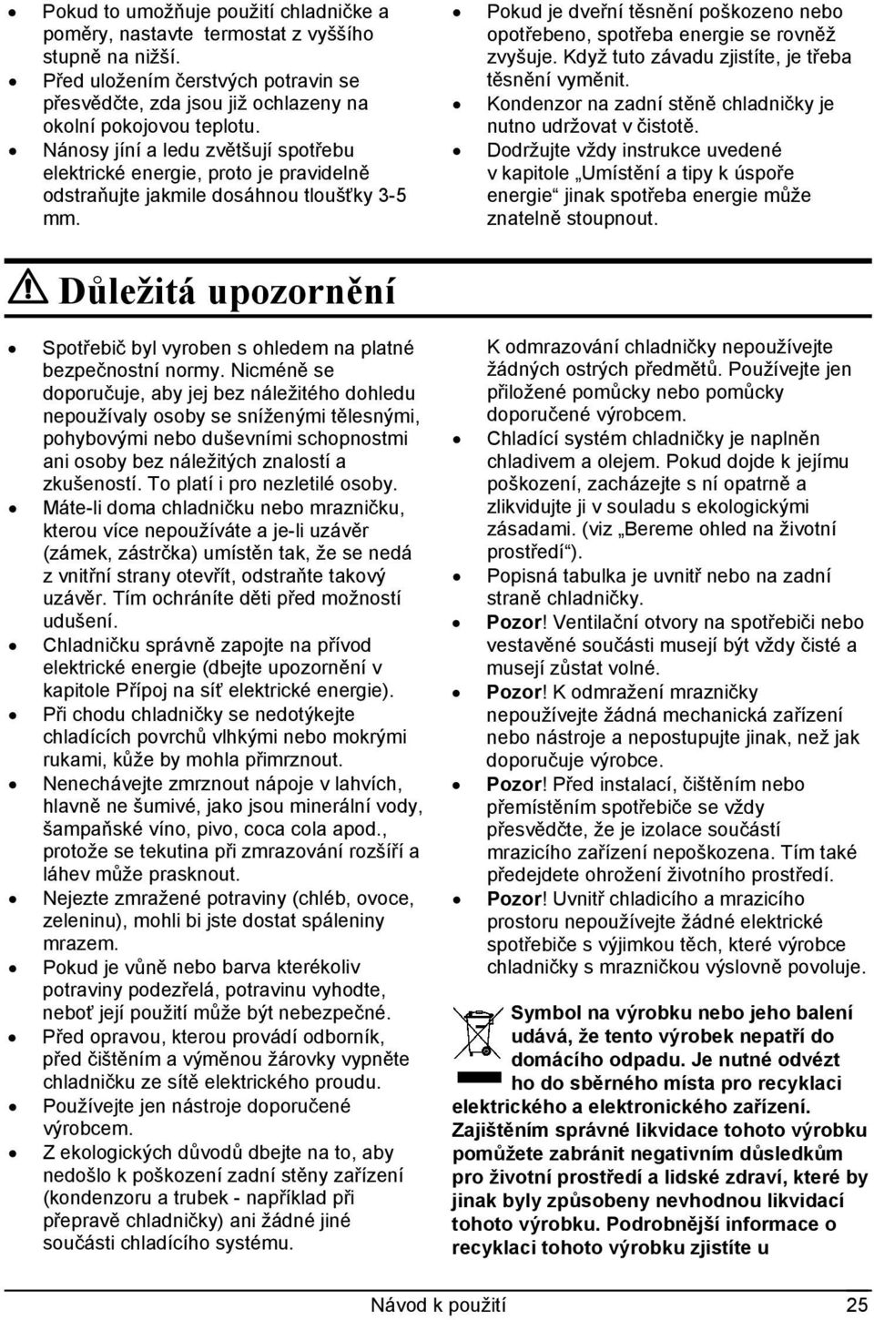 Pokud je dveřní těsnění poškozeno nebo opotřebeno, spotřeba energie se rovněž zvyšuje. Když tuto závadu zjistíte, je třeba těsnění vyměnit.