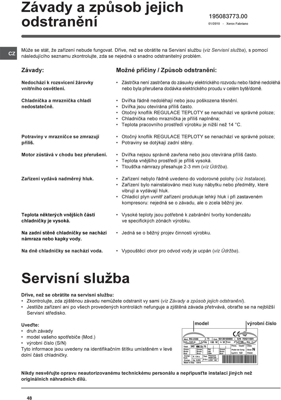 Závady: Nedochází k rozsvícení žárovky vnitøního osvìtlení. Chladnièka a mraznièka chladí nedostateènì. Potraviny v mraznièce se zmrazují pøíliš. Motor zùstává v chodu bez pøerušení.