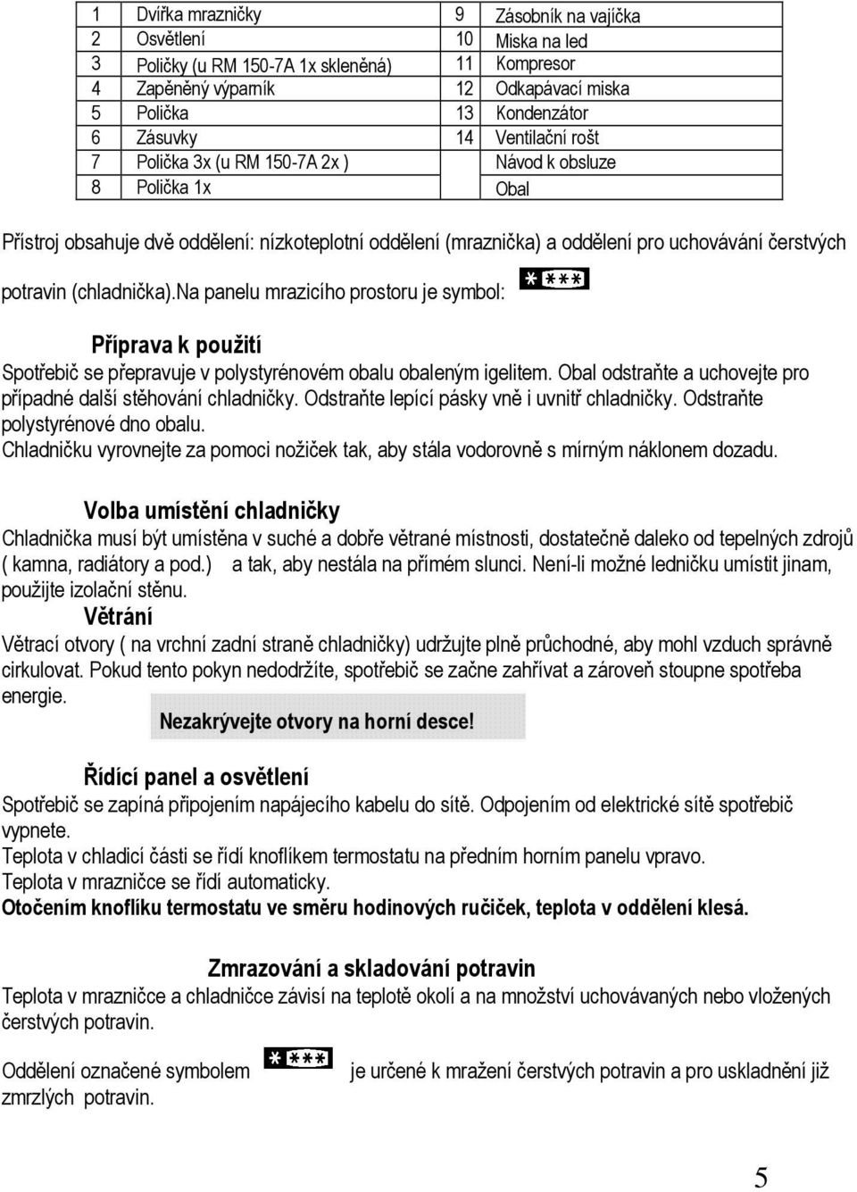 (chladnička).na panelu mrazicího prostoru je symbol: Příprava k použití Spotřebič se přepravuje v polystyrénovém obalu obaleným igelitem.
