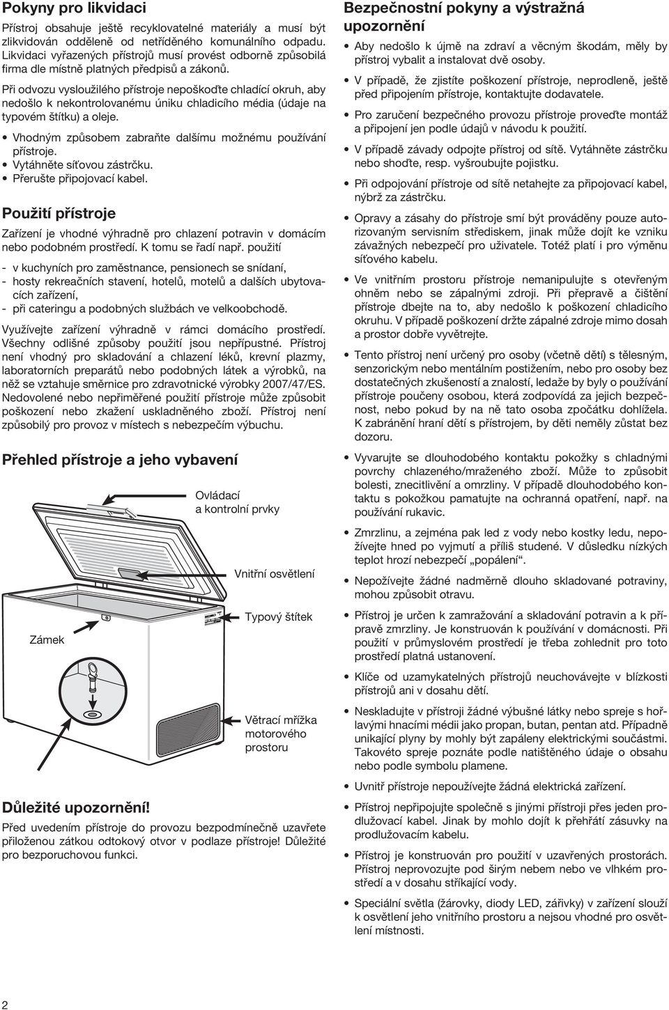 Při odvozu vysloužilého přístroje nepoškoďte chladící okruh, aby nedošlo k nekontrolovanému úniku chladicího média (údaje na typovém štítku) a oleje.