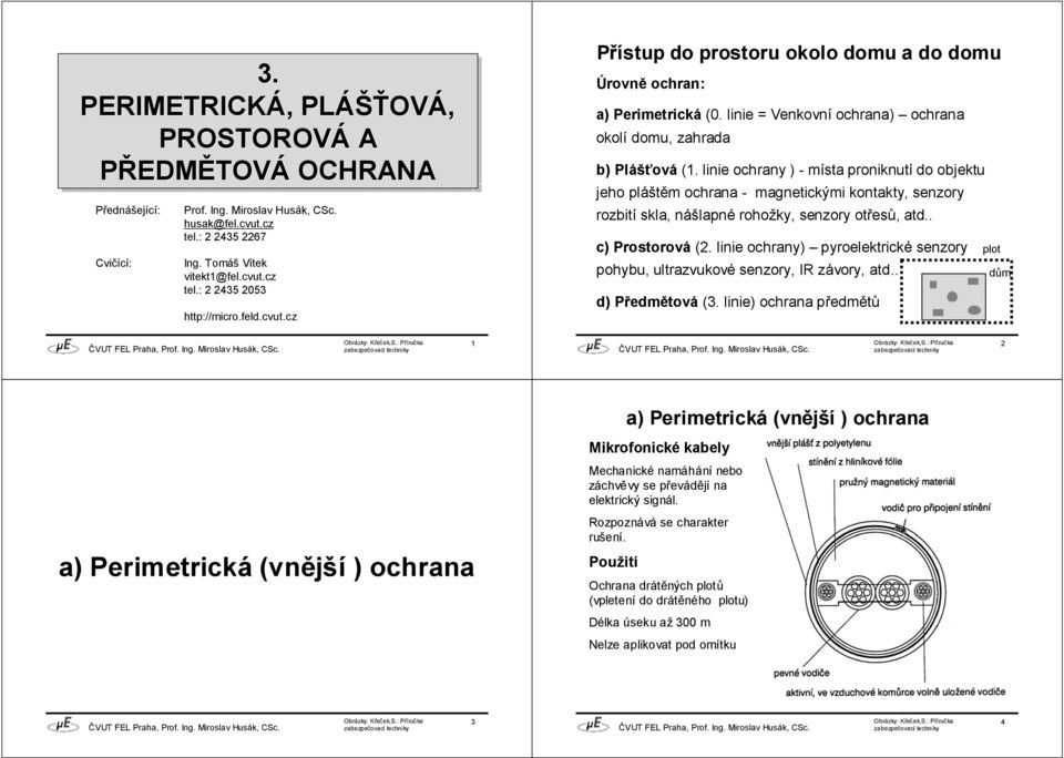 linie ochrany ) - místa proniknutí do objektu jeho pláštěm ochrana - magnetickými kontakty, senzory rozbití skla, nášlapné rohožky, senzory otřesů, atd.. c) Prostorová (2.