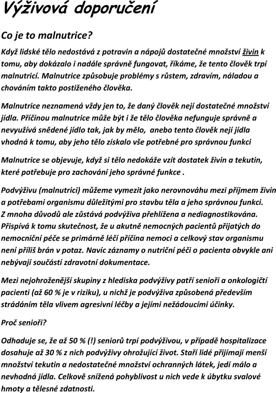 Malnutrice způsobuje problémy s růstem, zdravím, náladou a chováním takto postiženého člověka. Malnutrice neznamená vždy jen to, že daný člověk nejí dostatečné množství jídla.