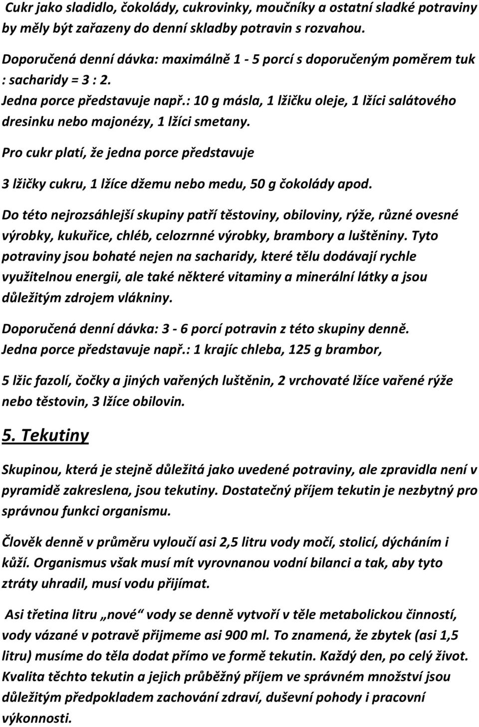 : 10 g másla, 1 lžičku oleje, 1 lžíci salátového dresinku nebo majonézy, 1 lžíci smetany. Pro cukr platí, že jedna porce představuje 3 lžičky cukru, 1 lžíce džemu nebo medu, 50 g čokolády apod.