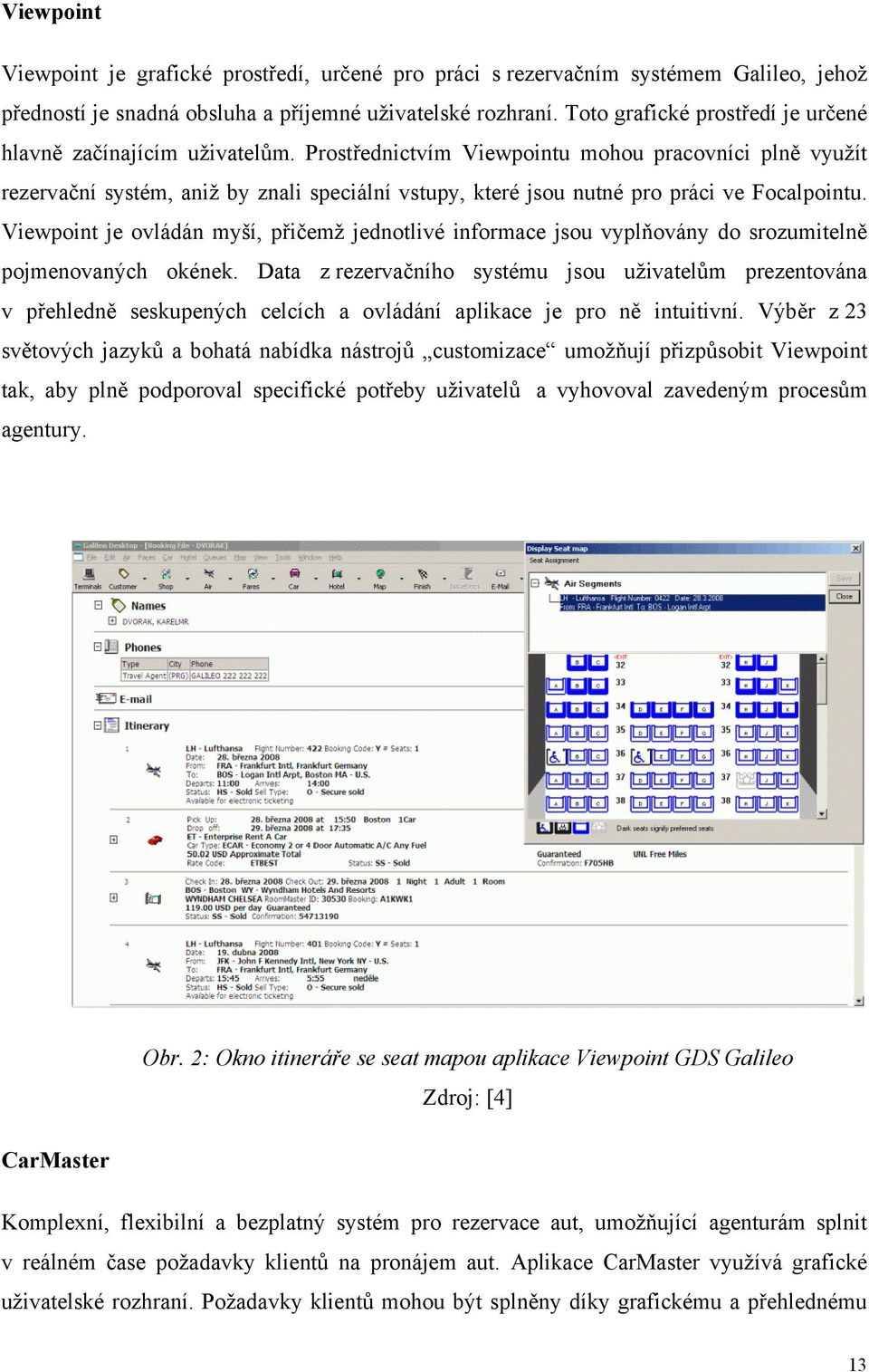 Prostřednictvím Viewpointu mohou pracovníci plně využít rezervační systém, aniž by znali speciální vstupy, které jsou nutné pro práci ve Focalpointu.