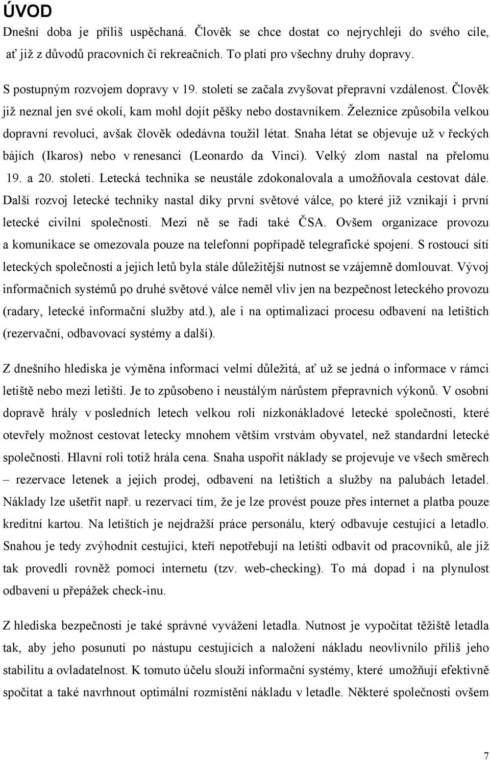 Železnice způsobila velkou dopravní revoluci, avšak člověk odedávna toužil létat. Snaha létat se objevuje už v řeckých bájích (Ikaros) nebo v renesanci (Leonardo da Vinci).