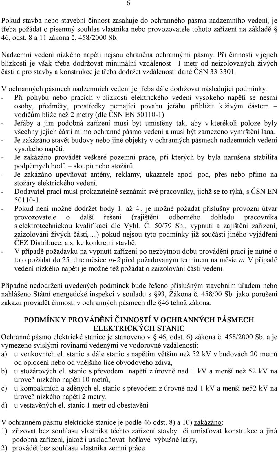 Při činnosti v jejich blízkosti je však třeba dodržovat minimální vzdálenost 1 metr od neizolovaných živých částí a pro stavby a konstrukce je třeba dodržet vzdálenosti dané ČSN 33 3301.