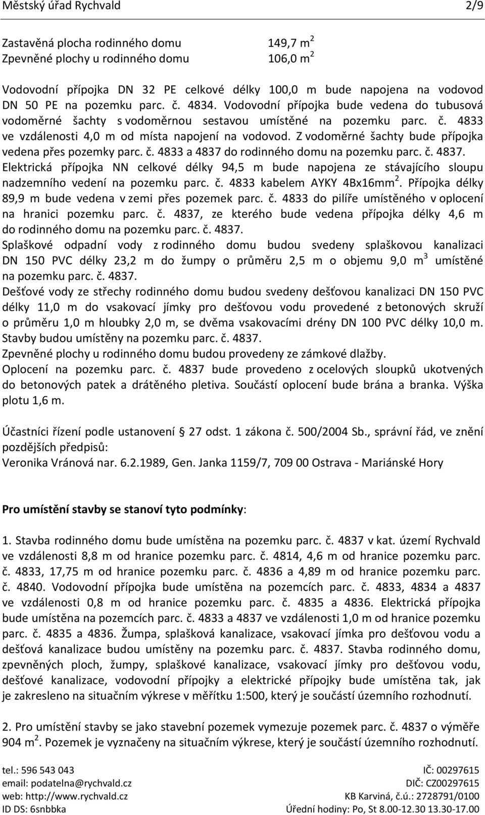 Z vodoměrné šachty bude přípojka vedena přes pozemky parc. č. 4833 a 4837 do rodinného domu na pozemku parc. č. 4837. Elektrická přípojka NN celkové délky 94,5 m bude napojena ze stávajícího sloupu nadzemního vedení na pozemku parc.