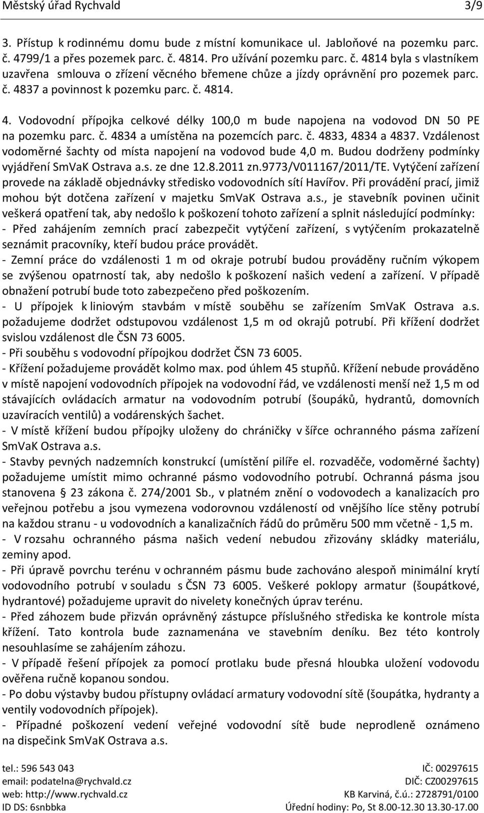 č. 4814. 4. Vodovodní přípojka celkové délky 100,0 m bude napojena na vodovod DN 50 PE na pozemku parc. č. 4834 a umístěna na pozemcích parc. č. 4833, 4834 a 4837.