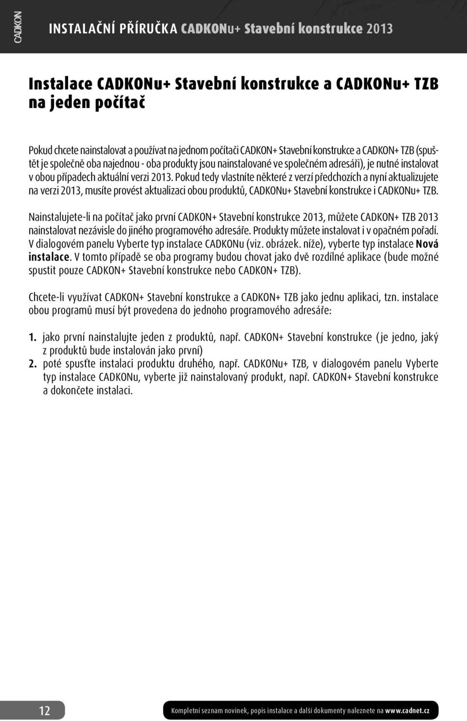 Pokud tedy vlastníte některé z verzí předchozích a nyní aktualizujete na verzi 2013, musíte provést aktualizaci obou produktů, CADKONu+ Stavební konstrukce i CADKONu+ TZB.
