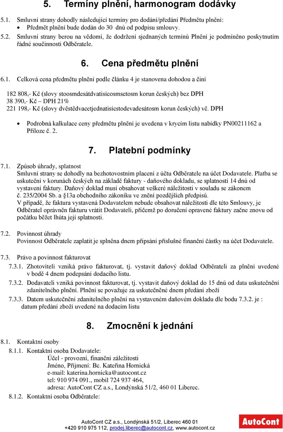 Celková cena předmětu plnění podle článku 4 je stanovena dohodou a činí 182 808,- Kč (slovy stoosmdesátdvatisícosmsetosm korun českých) bez DPH 38 390,- Kč DPH 21% 221 198,- Kč (slovy