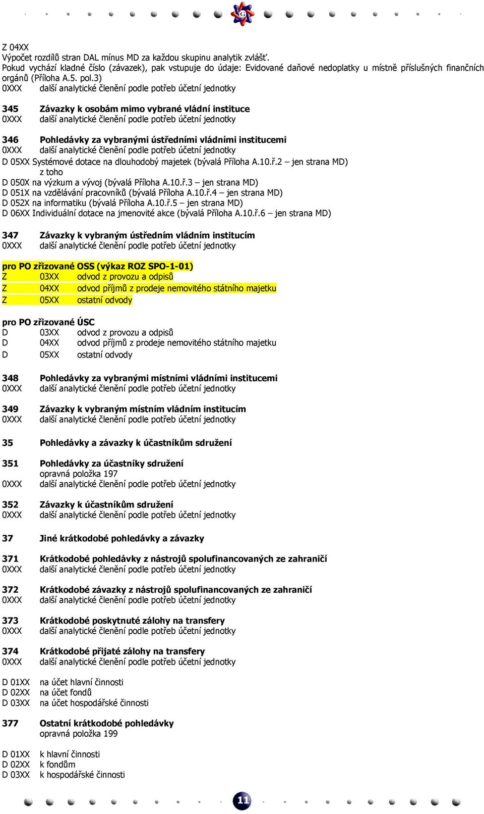 3) 345 Závazky k osobám mimo vybrané vládní instituce 346 Pohledávky za vybranými ústředními vládními institucemi D 05XX Systémové dotace na dlouhodobý majetek (bývalá Příloha A.10.ř.2 jen strana MD) D 050X na výzkum a vývoj (bývalá Příloha A.