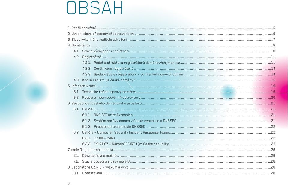 ..19 5.2. Podpora internetové infrastruktury...20 6. Bezpečnost českého doménového prostoru...21 6.1. DNSSEC...21 6.1.1. DNS SECurity Extension...21 6.1.2. Systém správy domén v České republice a DNSSEC.