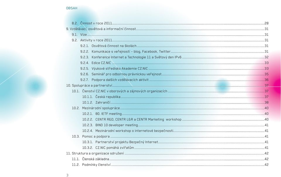 2.7. Podpora dalších vzdělávacích aktivit...36 10. Spolupráce a partnerství...37 10.1. Členství CZ.NIC v oborových a zájmových organizacích...37 10.1.1. Česká republika...37 10.1.2. Zahraničí...38 10.