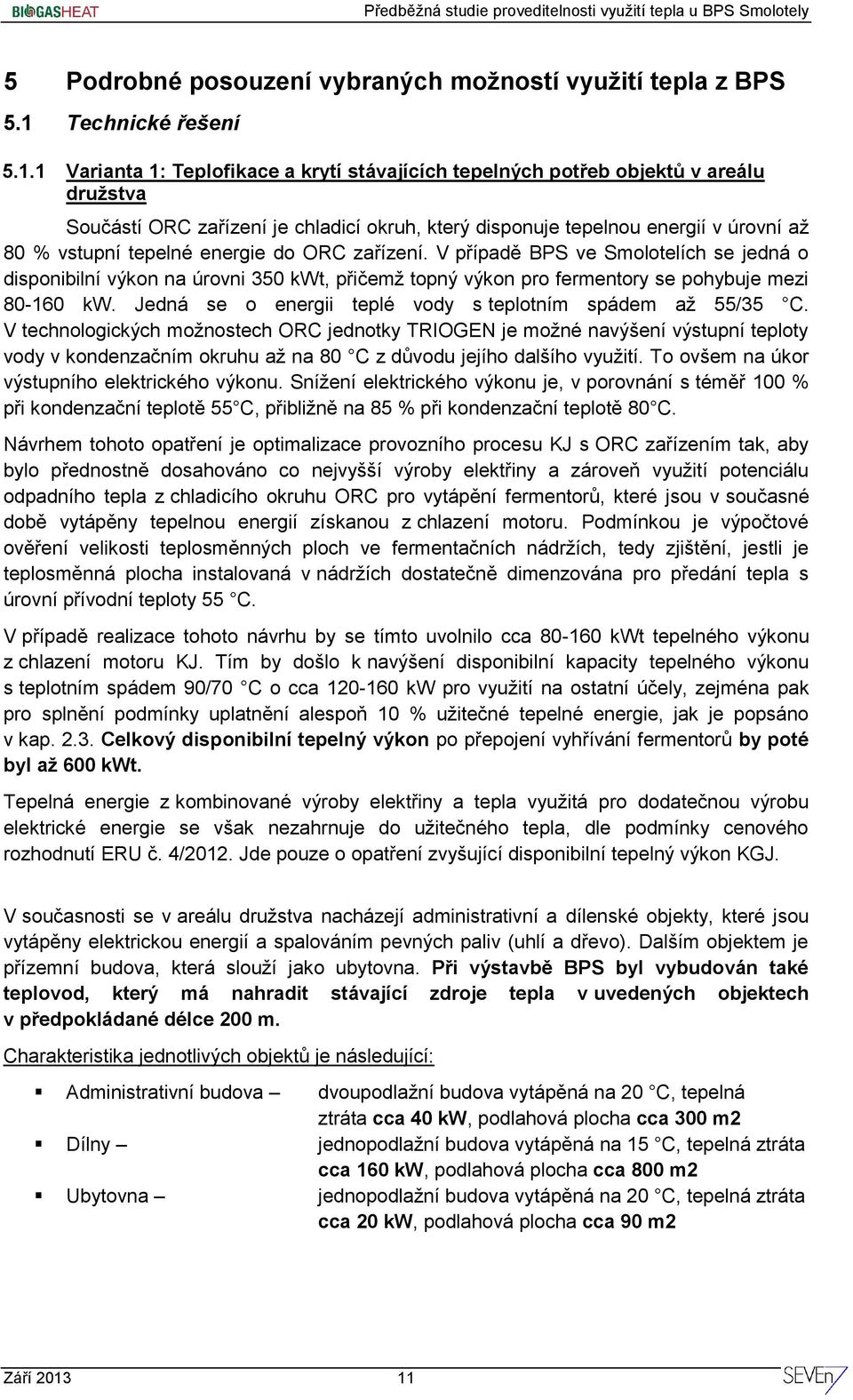 1 Varianta 1: Teplofikace a krytí stávajících tepelných potřeb objektů v areálu družstva Součástí ORC zařízení je chladicí okruh, který disponuje tepelnou energií v úrovní až 80 % vstupní tepelné