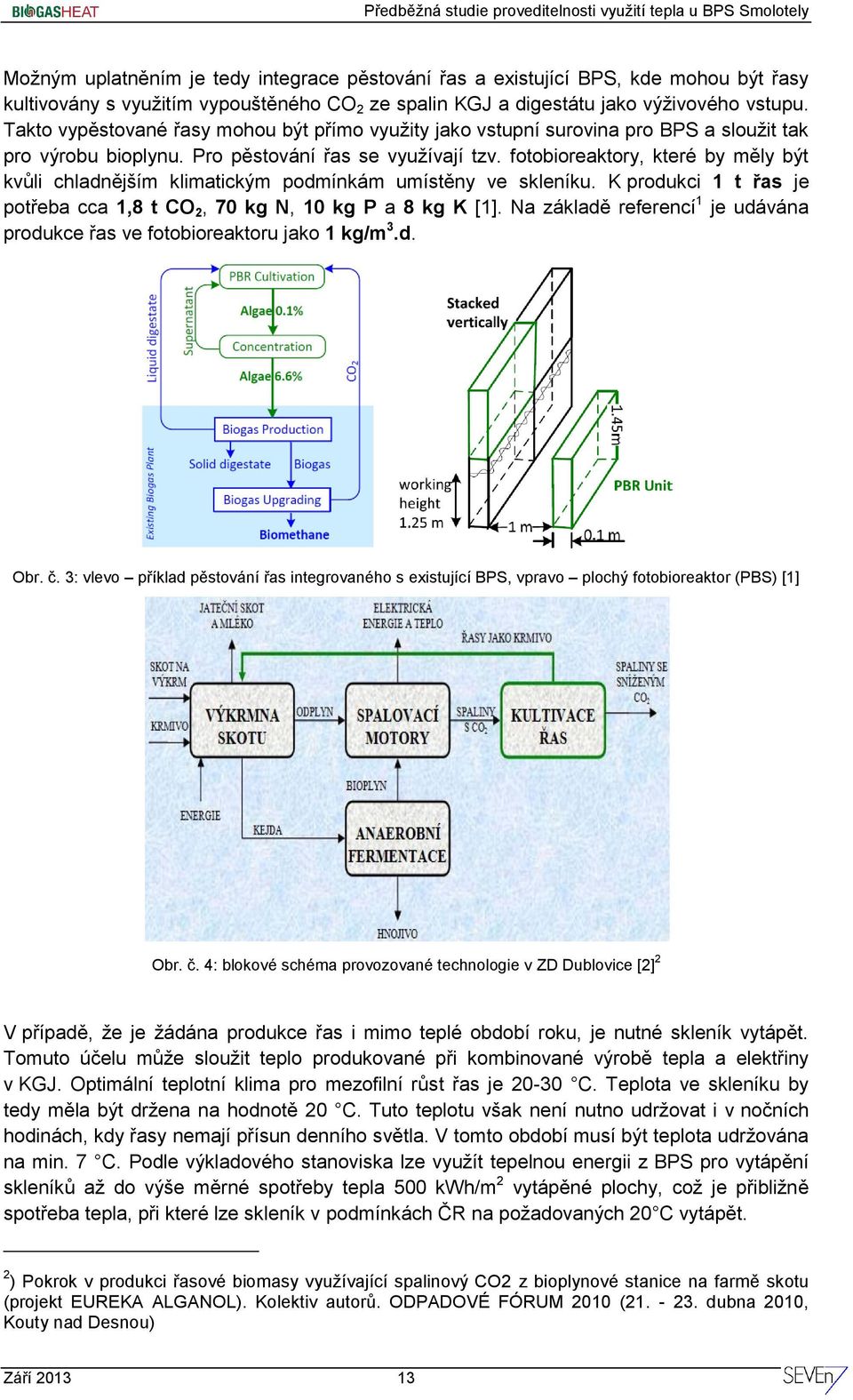 fotobioreaktory, které by měly být kvůli chladnějším klimatickým podmínkám umístěny ve skleníku. K produkci 1 t řas je potřeba cca 1,8 t CO 2, 70 kg N, 10 kg P a 8 kg K [1].