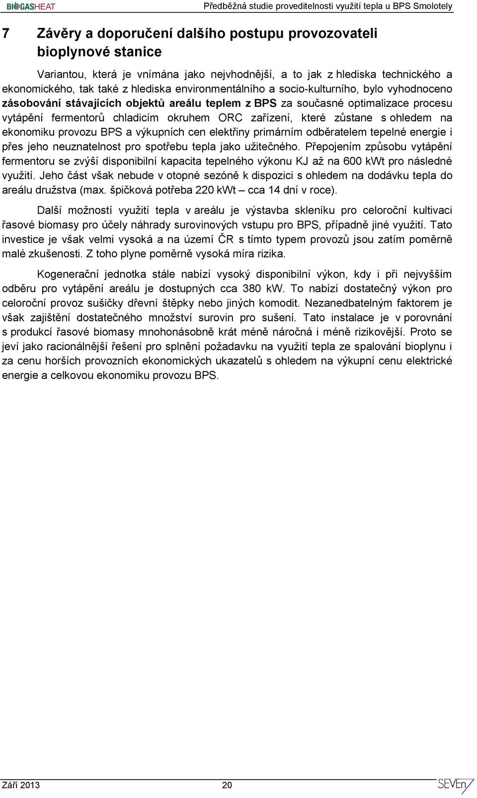 zůstane s ohledem na ekonomiku provozu BPS a výkupních cen elektřiny primárním odběratelem tepelné energie i přes jeho neuznatelnost pro spotřebu tepla jako užitečného.