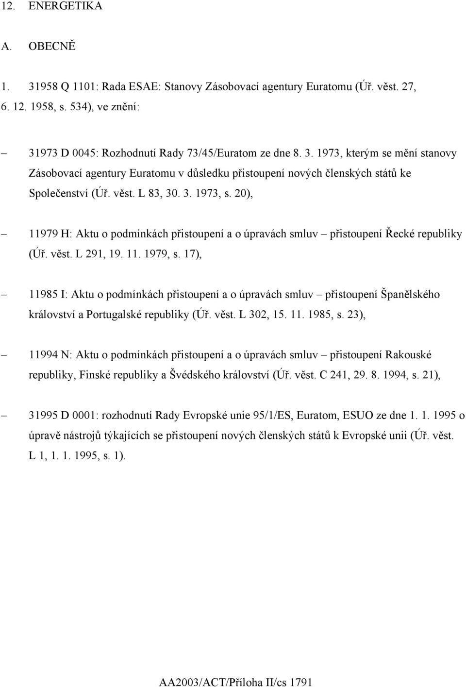 17), 11985 I: Aktu o podmínkách přistoupení a o úpravách smluv přistoupení Španělského království a Portugalské republiky (Úř. věst. L 302, 15. 11. 1985, s.